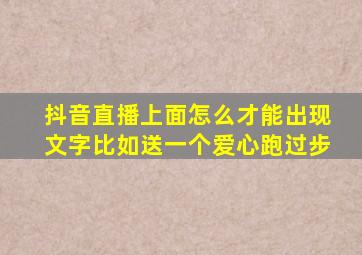 抖音直播上面怎么才能出现文字比如送一个爱心跑过步