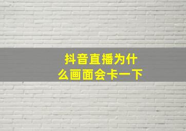 抖音直播为什么画面会卡一下