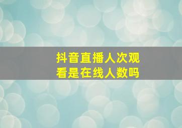 抖音直播人次观看是在线人数吗