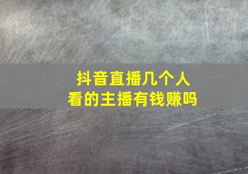 抖音直播几个人看的主播有钱赚吗