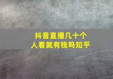 抖音直播几十个人看就有钱吗知乎