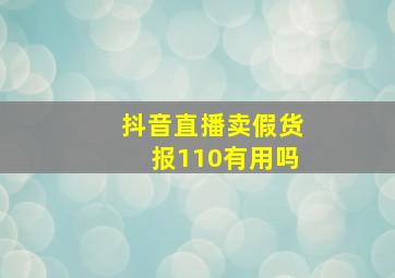 抖音直播卖假货报110有用吗