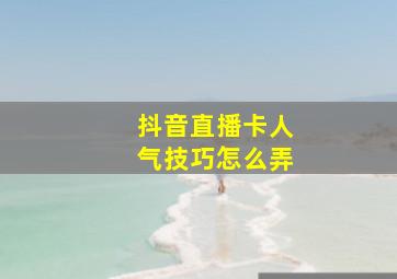 抖音直播卡人气技巧怎么弄