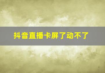 抖音直播卡屏了动不了