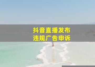 抖音直播发布违规广告申诉