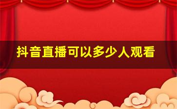 抖音直播可以多少人观看