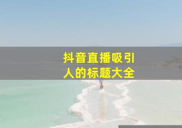 抖音直播吸引人的标题大全