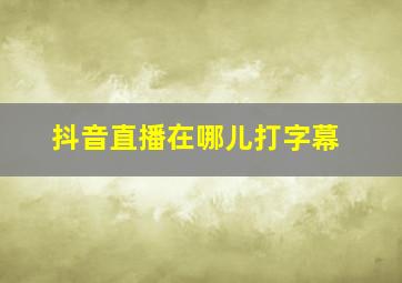 抖音直播在哪儿打字幕