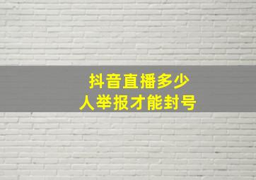 抖音直播多少人举报才能封号