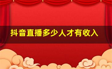 抖音直播多少人才有收入