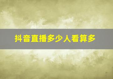 抖音直播多少人看算多