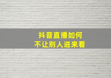 抖音直播如何不让别人进来看