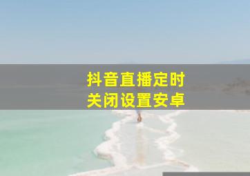 抖音直播定时关闭设置安卓