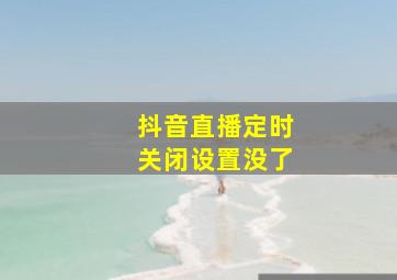 抖音直播定时关闭设置没了