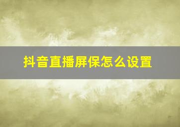 抖音直播屏保怎么设置