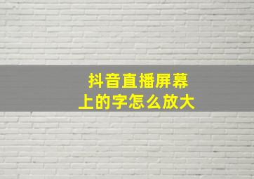 抖音直播屏幕上的字怎么放大