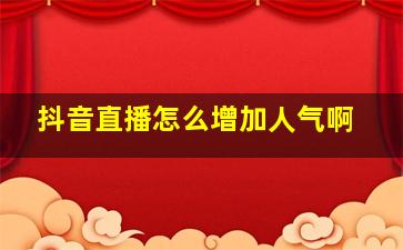 抖音直播怎么增加人气啊