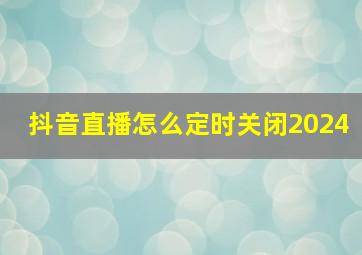 抖音直播怎么定时关闭2024