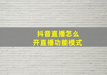 抖音直播怎么开直播功能模式