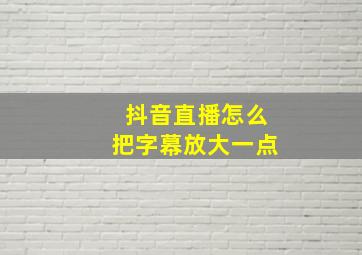 抖音直播怎么把字幕放大一点