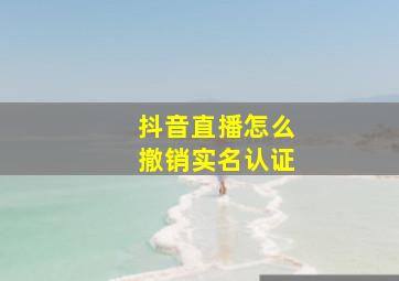 抖音直播怎么撤销实名认证