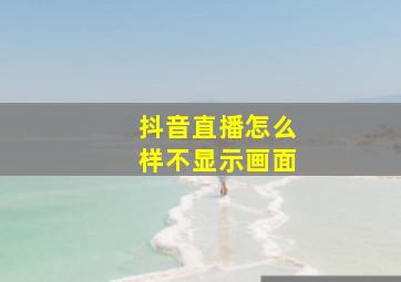 抖音直播怎么样不显示画面