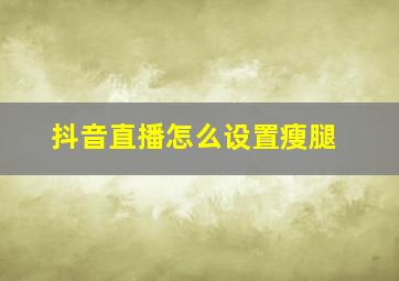 抖音直播怎么设置瘦腿