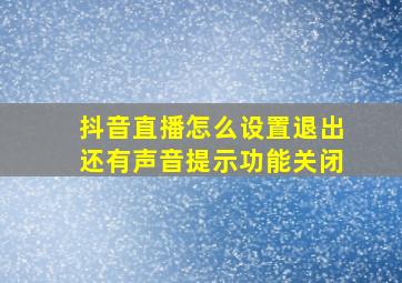 抖音直播怎么设置退出还有声音提示功能关闭