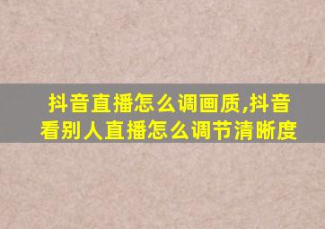 抖音直播怎么调画质,抖音看别人直播怎么调节清晰度