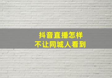 抖音直播怎样不让同城人看到