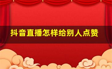 抖音直播怎样给别人点赞