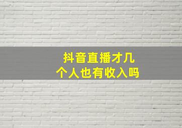 抖音直播才几个人也有收入吗