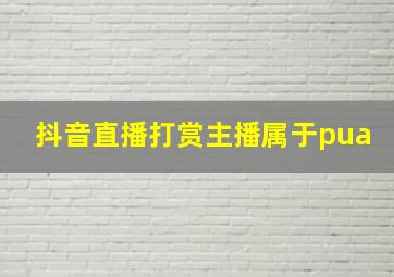 抖音直播打赏主播属于pua