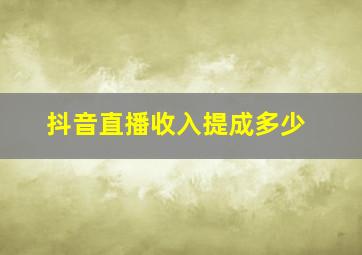 抖音直播收入提成多少