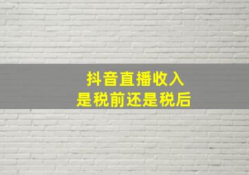 抖音直播收入是税前还是税后