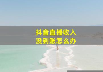 抖音直播收入没到账怎么办