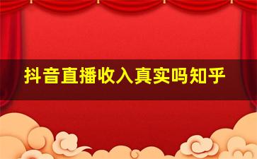 抖音直播收入真实吗知乎