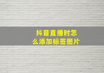 抖音直播时怎么添加标签图片