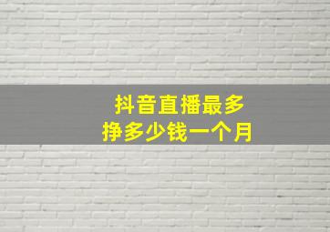 抖音直播最多挣多少钱一个月