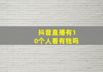 抖音直播有10个人看有钱吗