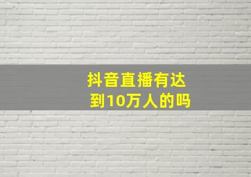 抖音直播有达到10万人的吗