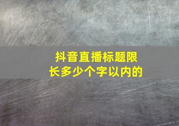 抖音直播标题限长多少个字以内的