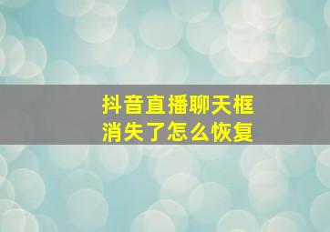 抖音直播聊天框消失了怎么恢复