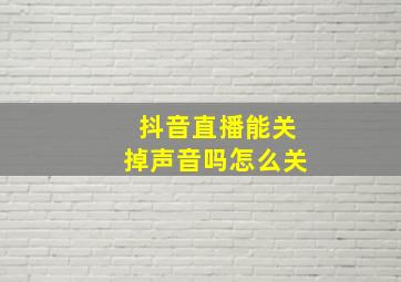 抖音直播能关掉声音吗怎么关