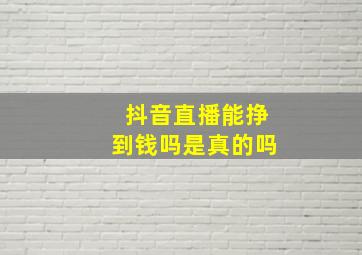 抖音直播能挣到钱吗是真的吗