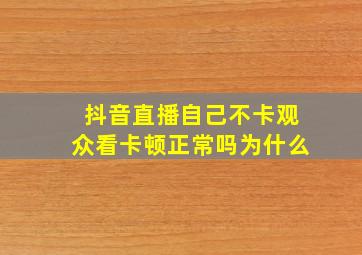 抖音直播自己不卡观众看卡顿正常吗为什么