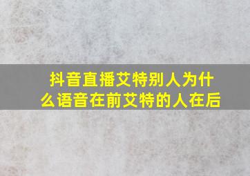 抖音直播艾特别人为什么语音在前艾特的人在后