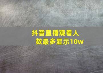 抖音直播观看人数最多显示10w