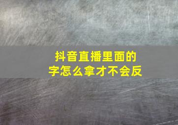 抖音直播里面的字怎么拿才不会反