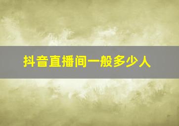 抖音直播间一般多少人